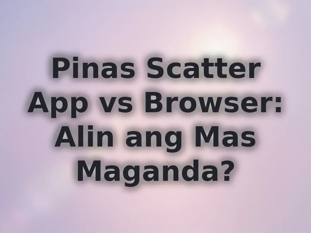Pinas Scatter App vs Browser: Alin ang Mas Maganda?